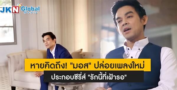 หายคิดถึง! “มอส” ปล่อยเพลงใหม่ ประกอบซีรี่ส์ “รักนี้ที่เฝ้ารอ”