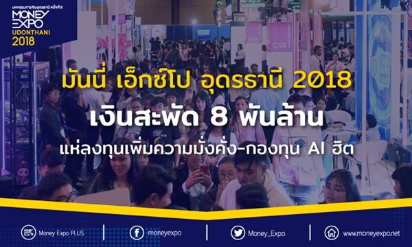 มันนี่ เอ็กซ์โป อุดรธานี 2018 เงินสะพัด 8 พันล้าน แห่ลงทุนเพิ่มความมั่งคั่ง-กองทุน AI ฮิต