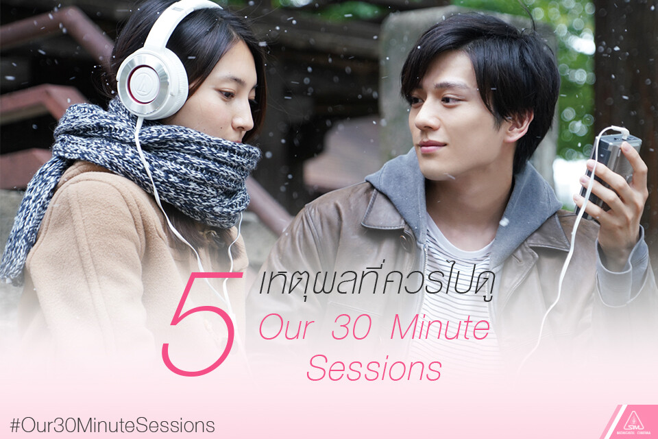 5 เหตุผลที่ต้องไม่พลาด “Our 30 minute sessions” ภาพยนตร์ดนตรีสุดประทับใจจากทีมผู้สร้าง “ย้อนรัก 100 ครั้งก็ยังเป็นเธอ”