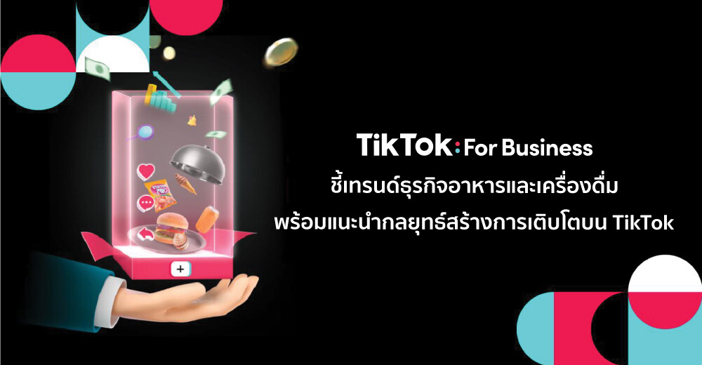 TikTok For Business ชี้เทรนด์ธุรกิจอาหารและเครื่องดื่ม พร้อมแนะนำกลยุทธ์สร้างการเติบโตบน TikTok