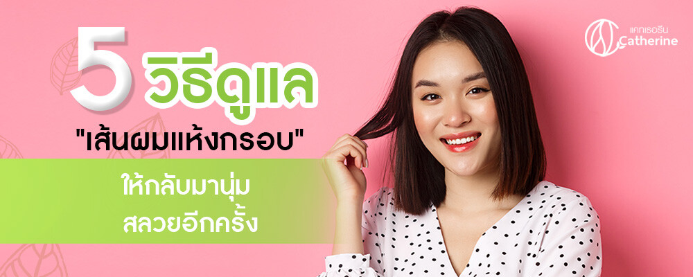 5 วิธีดูแล "เส้นผมแห้งกรอบ" ให้กลับมานุ่มสลวยอีกครั้ง By Catherine