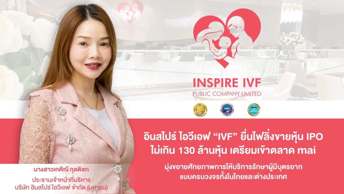 อินสไปร์ ไอวีเอฟ "IVF" ยื่นไฟลิ่งขายหุ้น IPO ไม่เกิน 130 ล้านหุ้น เตรียมเข้าตลาด mai มุ่งขยายธุรกิจให้การรักษาผู้มีบุตรยากแบบครบวงจรครอบคลุมทั้งในไทยและต่างประเทศ