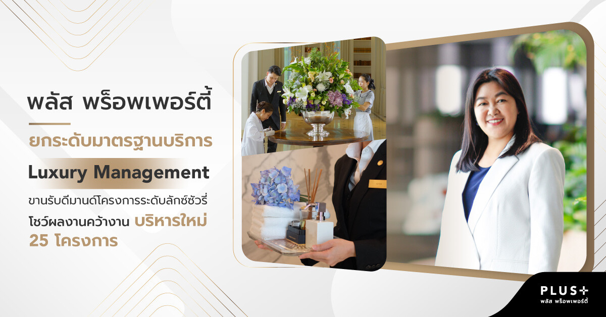 พลัส พร็อพเพอร์ตี้ ยกระดับมาตรฐานบริการ Luxury Management ขานรับดีมานด์โครงการระดับลักซ์ซัวรี่ โชว์ผลงานคว้างานบริหารใหม่ 25 โครงการ