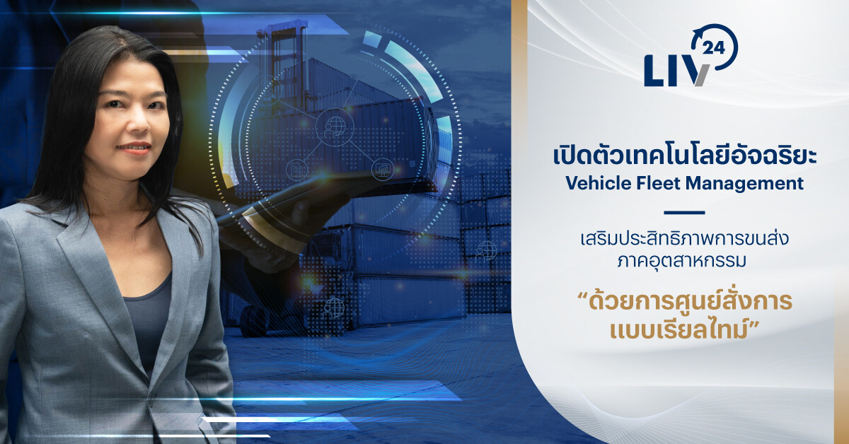 LIV-24 เปิดตัวเทคโนโลยีอัจฉริยะ Vehicle Fleet Management เสริมประสิทธิภาพการขนส่งภาคอุตสาหกรรม ด้วยการศูนย์สั่งการแบบเรียลไทม์