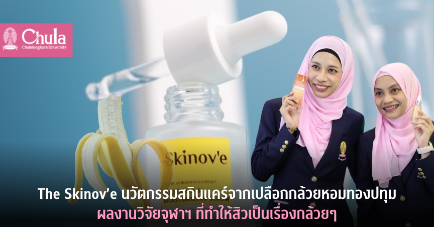 The Skinov'e นวัตกรรมสกินแคร์จากเปลือกกล้วยหอมทองปทุม ผลงานวิจัยจุฬาฯ ที่ทำให้สิวเป็นเรื่องกล้วยๆ