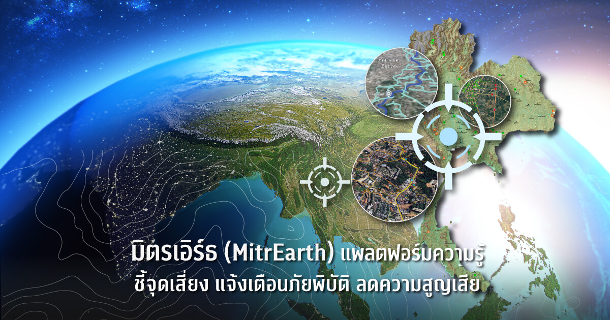 มิตรเอิร์ธ (MitrEarth) แพลตฟอร์มความรู้ ชี้จุดเสี่ยง แจ้งเตือนภัยพิบัติ ลดความสูญเสีย