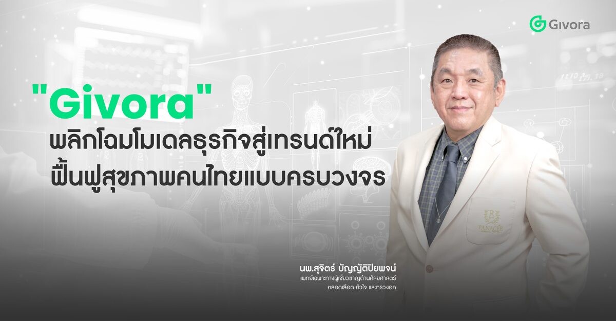 "Givora" พลิกโฉมโมเดลธุรกิจ สู่เทรนด์ใหม่เพื่อสุขภาพคนไทย เปิดกลยุทธ์ "เชิงรุก" ตอบโจทย์ ป้องกันก่อนเกิดโรค สู่การฟื้นฟูสุขภาพแบบครบวงจร