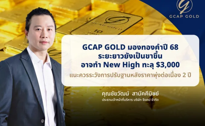 GCAP GOLD มองทองคำปี 68 ระยะยาวยังเป็นขาขี้น