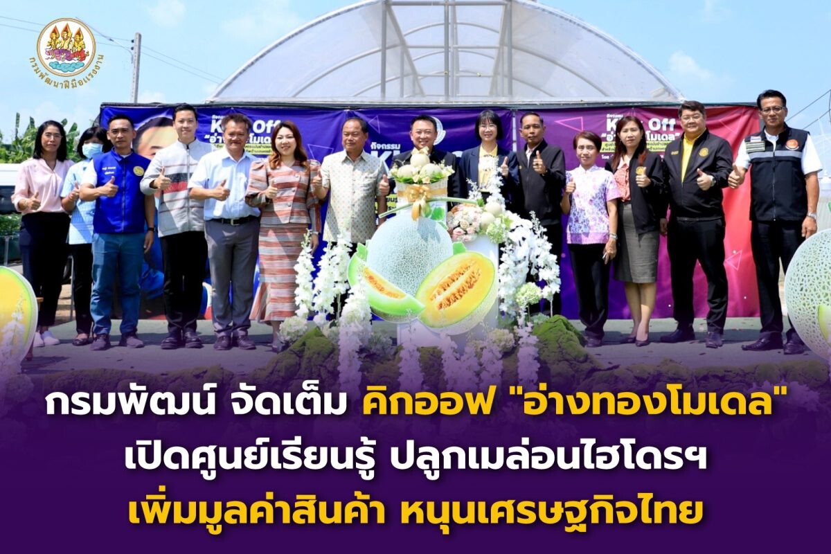 กรมพัฒน์ จัดเต็ม คิกออฟ "อ่างทองโมเดล" เปิดศูนย์เรียนรู้ ปลูกเมล่อนไฮโดรฯ เพิ่มมูลค่าสินค้า หนุนเศรษฐกิจไทย