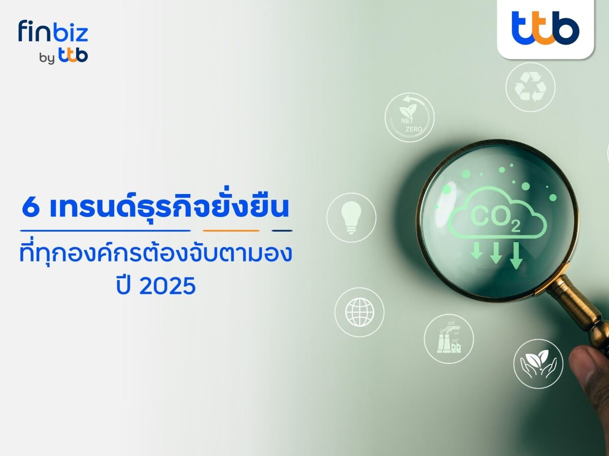 finbiz by ttb แนะ 6 เทรนด์ธุรกิจยั่งยืนที่ทุกองค์กรต้องจับตามองในปี 2025